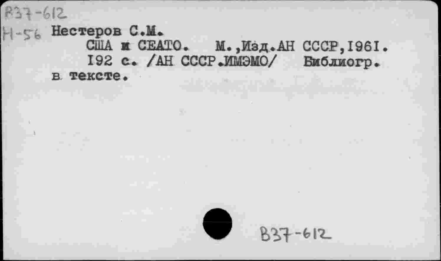 ﻿Нестеров С.М.
США к СЕАТ'О. М.,Изд.АН СССР,1961.
192 с. /АН СССР.ИМЭМО/ Библиогр. в тексте.
Ы>1-«’I'?-